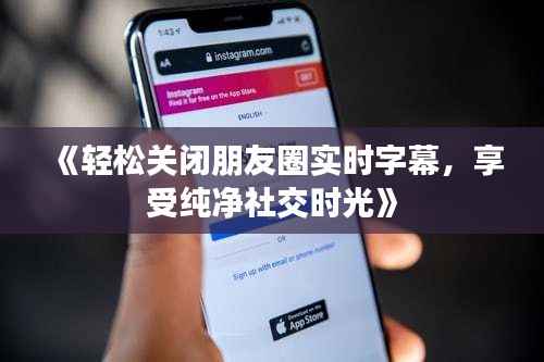 《轻松关闭朋友圈实时字幕，享受纯净社交时光》