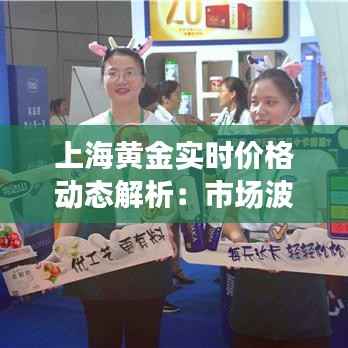 上海黄金实时价格动态解析:市场波动下的投资风向标