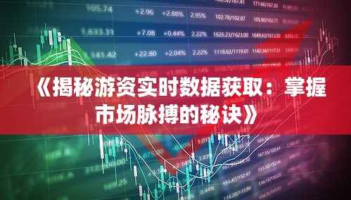 《揭秘游资实时数据获取:掌握市场脉搏的秘诀》