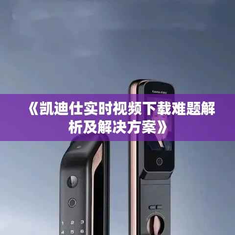《凯迪仕实时视频下载难题解析及解决方案》