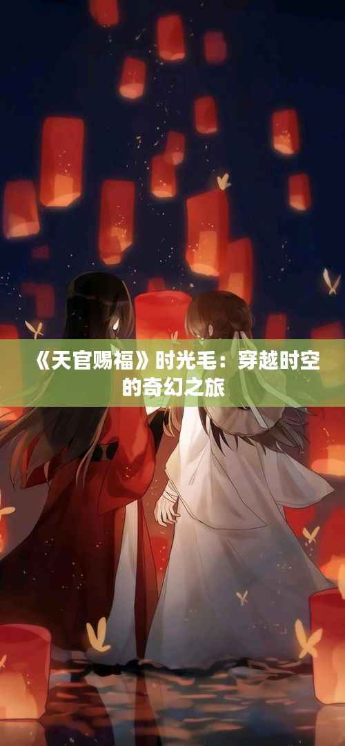 《天官赐福》时光毛:穿越时空的奇幻之旅