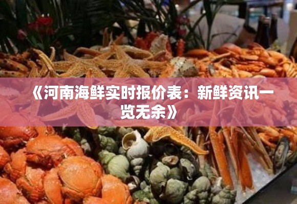 《河南海鲜实时报价表:新鲜资讯一览无余》