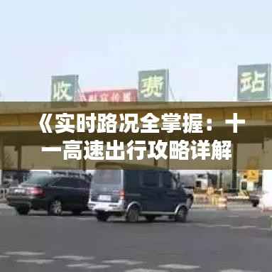 《实时路况全掌握:十一高速出行攻略详解》