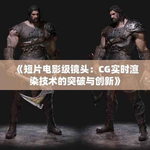 《短片电影级镜头:CG实时渲染技术的突破与创新》