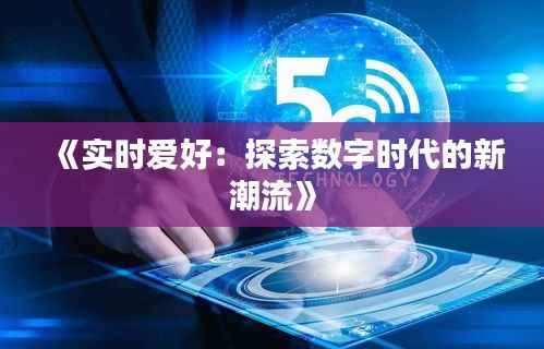 《实时爱好:探索数字时代的新潮流》
