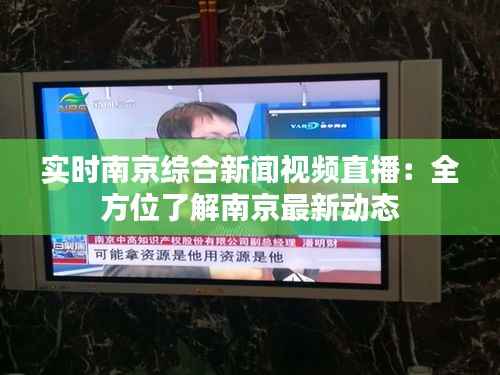 实时南京综合新闻视频直播:全方位了解南京最新动态