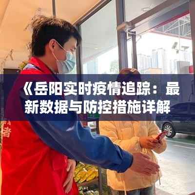 《岳阳实时疫情追踪:最新数据与防控措施详解》