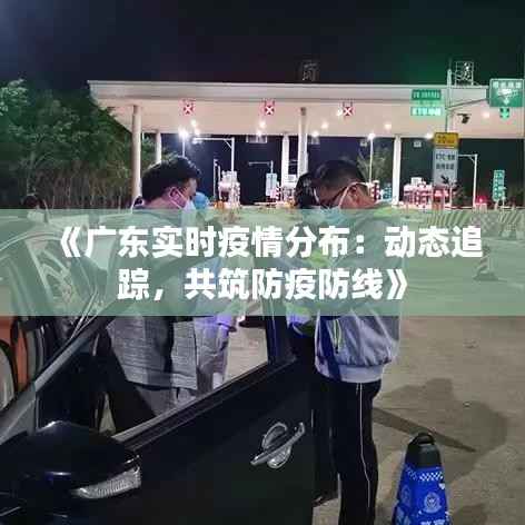 《广东实时疫情分布:动态追踪,共筑防疫防线》