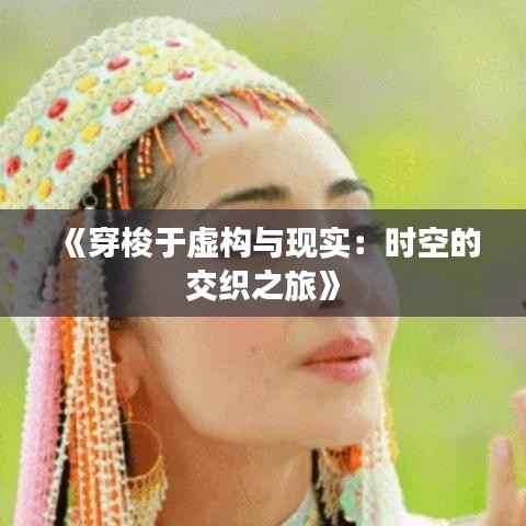 《穿梭于虚构与现实:时空的交织之旅》