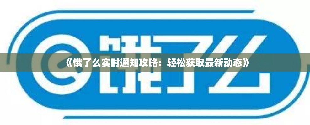 《饿了么实时通知攻略:轻松获取最新动态》