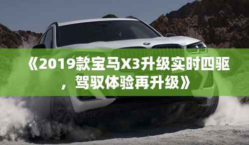 《2019款宝马X3升级实时四驱,驾驭体验再升级》