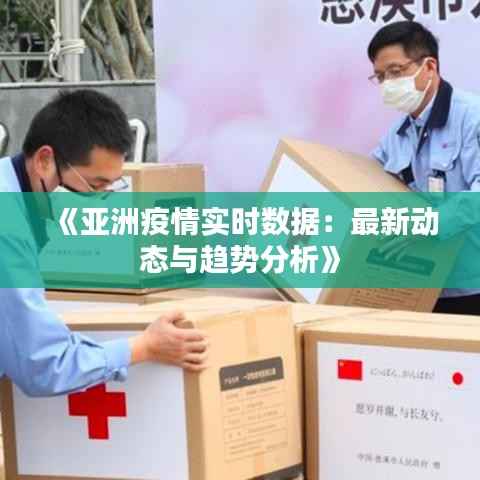 《亚洲疫情实时数据:最新动态与趋势分析》