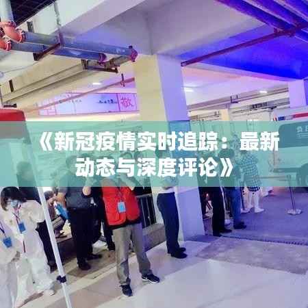 《新冠疫情实时追踪:最新动态与深度评论》