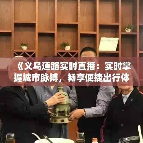 《义乌道路实时直播:实时掌握城市脉搏,畅享便捷出行体验》