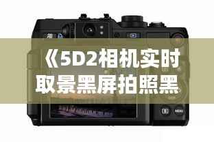 《5D2相机实时取景黑屏拍照黑屏问题解析及解决方法》