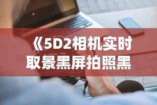 《5D2相机实时取景黑屏拍照黑屏问题解析及解决方法》