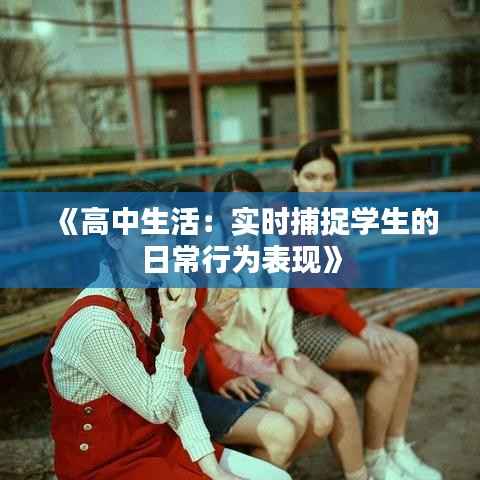 《高中生活:实时捕捉学生的日常行为表现》