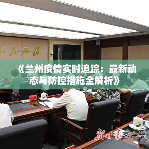 《兰州疫情实时追踪:最新动态与防控措施全解析》