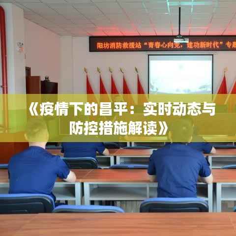 《疫情下的昌平:实时动态与防控措施解读》