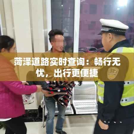 菏泽道路实时查询:畅行无忧,出行更便捷