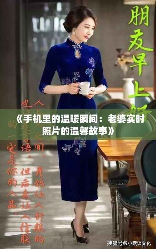 《手机里的温暖瞬间:老婆实时照片的温馨故事》