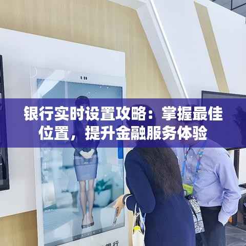 银行实时设置攻略：掌握最佳位置，提升金融服务体验
