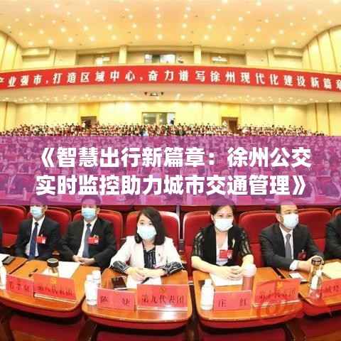 《智慧出行新篇章:徐州公交实时监控助力城市交通管理》