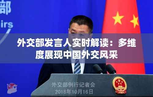 外交部发言人实时解读:多维度展现中国外交风采