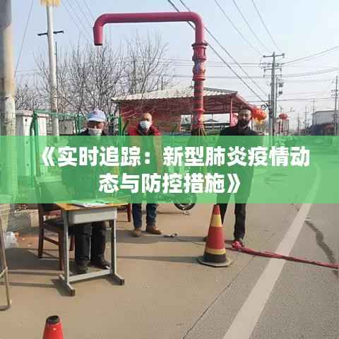 《实时追踪:新型肺炎疫情动态与防控措施》
