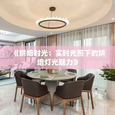 《烘焙时光:实时光照下的烘培灯光魅力》