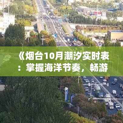 《烟台10月潮汐实时表：掌握海洋节奏，畅游海滨时光》