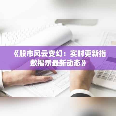 《股市风云变幻:实时更新指数揭示最新动态》