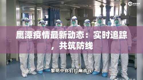 鹰潭疫情最新动态:实时追踪,共筑防线