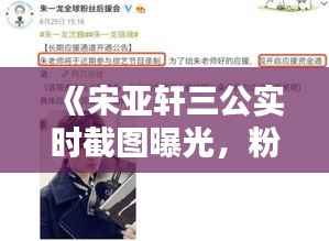 《宋亚轩三公实时截图曝光,粉丝热议不断》