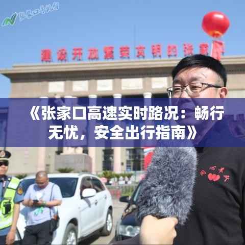 《张家口高速实时路况:畅行无忧,安全出行指南》