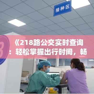 《218路公交实时查询:轻松掌握出行时间,畅享便捷生活》