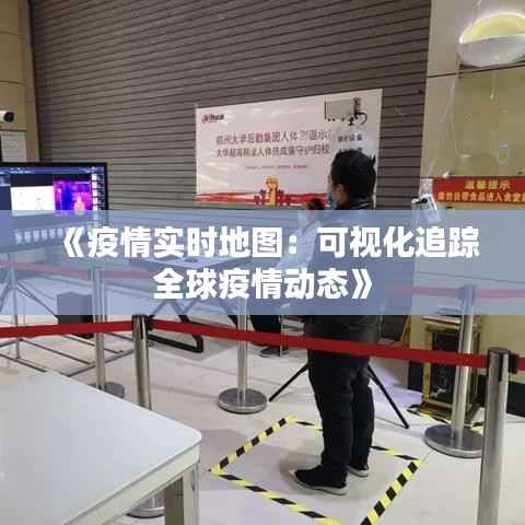 《疫情实时地图:可视化追踪全球疫情动态》