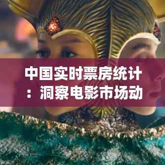 中国实时票房统计:洞察电影市场动态