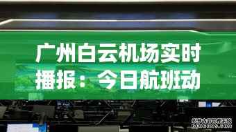 广州白云机场实时播报:今日航班动态及出行提示