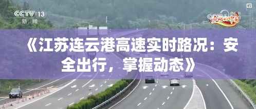 《江苏连云港高速实时路况:安全出行,掌握动态》