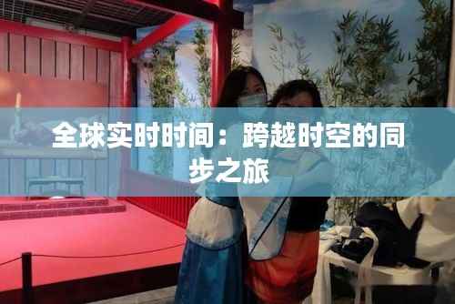 全球实时时间:跨越时空的同步之旅