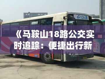《马鞍山18路公交实时追踪:便捷出行新体验》