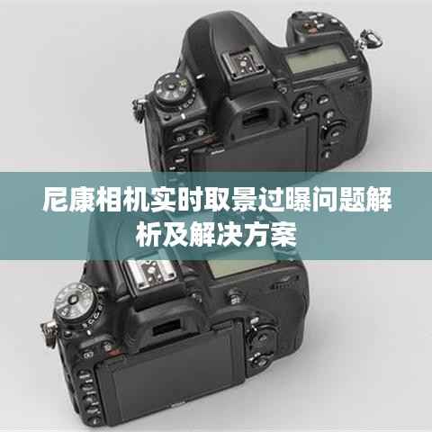 尼康相机实时取景过曝问题解析及解决方案