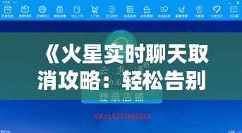 《火星实时聊天取消攻略：轻松告别繁琐互动》