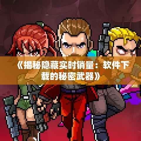 《揭秘隐藏实时销量:软件下载的秘密武器》