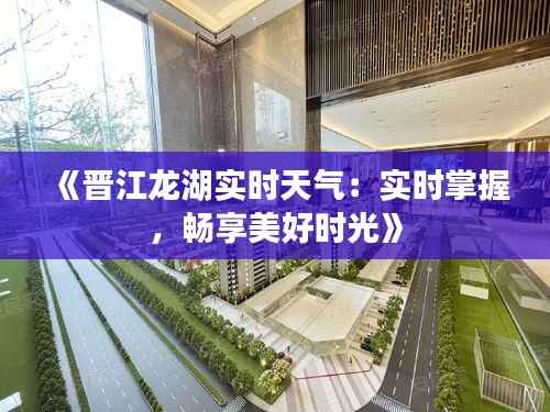 《晋江龙湖实时天气:实时掌握,畅享美好时光》
