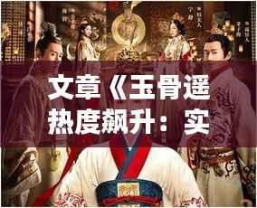 文章《玉骨遥热度飙升:实时追踪古装剧的热潮涌动》