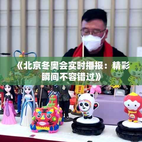 《北京冬奥会实时播报:精彩瞬间不容错过》
