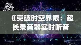 《突破时空界限:超长录音器实时听音乐,体验无限音乐之旅》