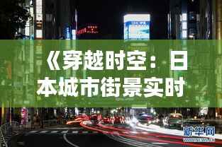 《穿越时空:日本城市街景实时直播,感受异国风情》